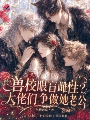 兽校眼盲雌性？大佬们争做她老公