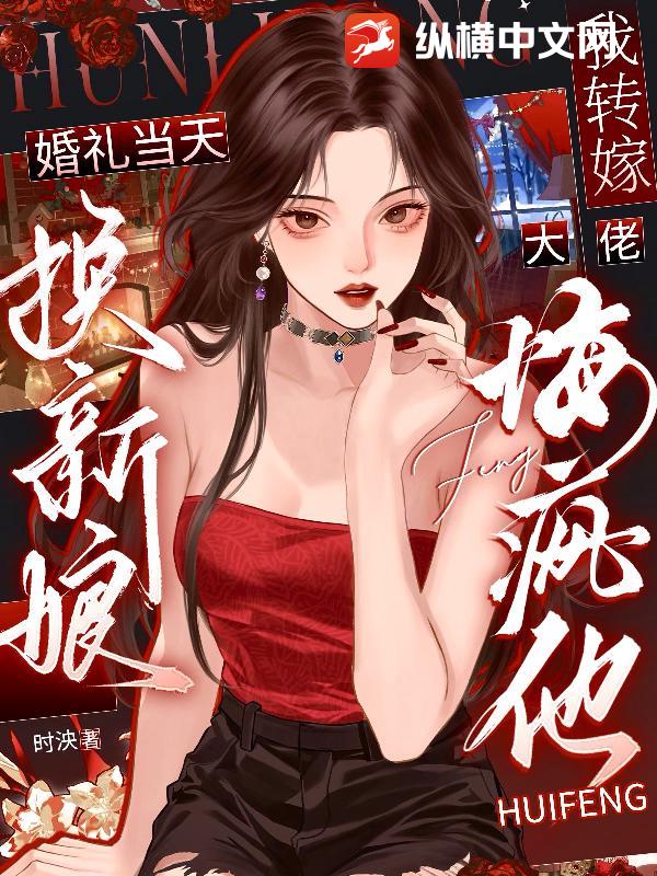 婚礼当天换新娘，我转嫁大佬悔疯他